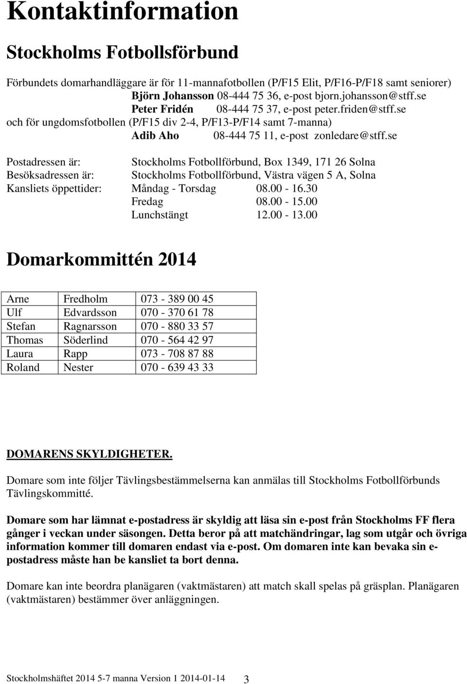 se Postadressen är: Stockholms Fotbollförbund, Box 1349, 171 26 Solna Besöksadressen är: Stockholms Fotbollförbund, Västra vägen 5 A, Solna Kansliets öppettider: Måndag - Torsdag 08.00-16.