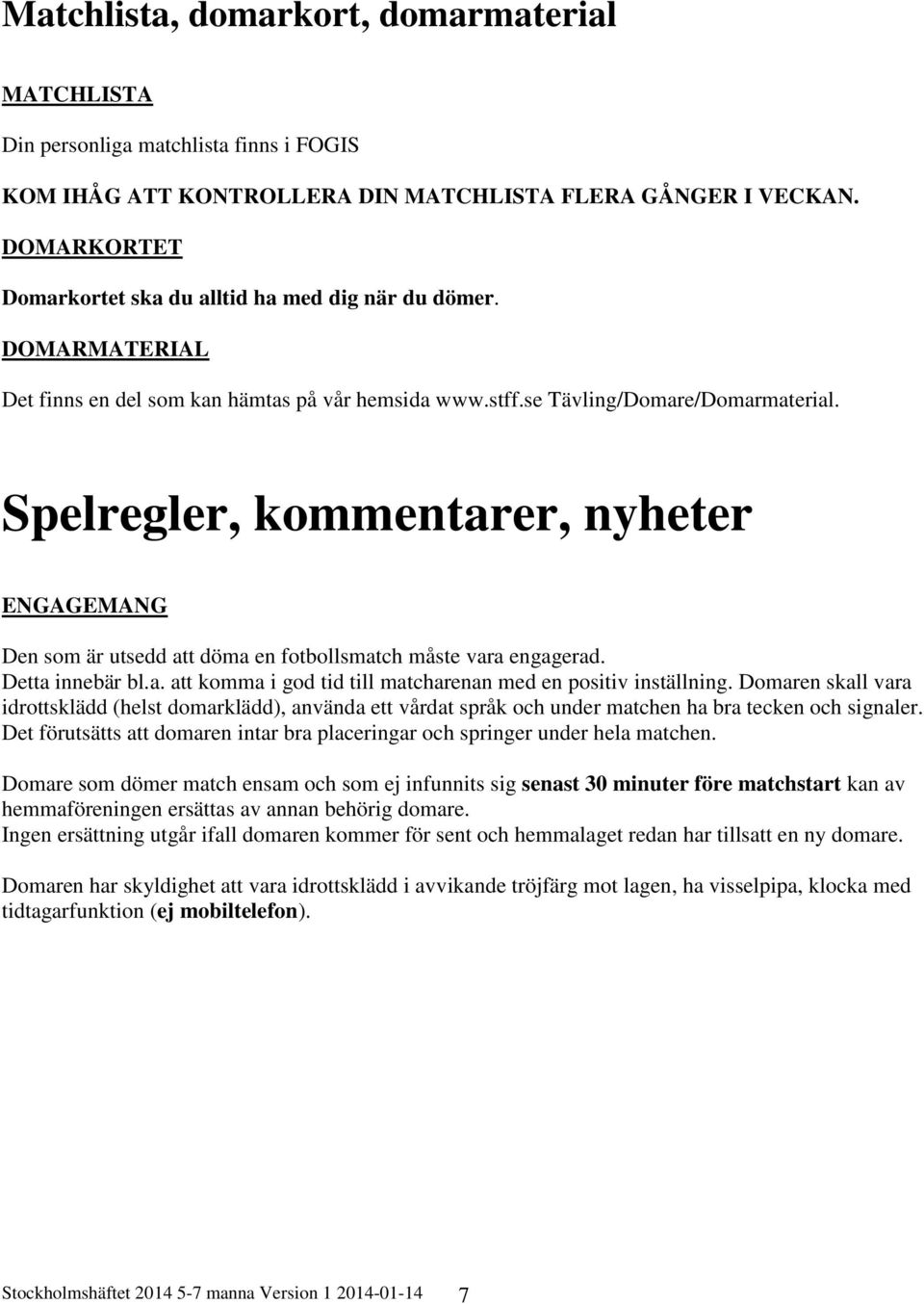 Spelregler, kommentarer, nyheter ENGAGEMANG Den som är utsedd att döma en fotbollsmatch måste vara engagerad. Detta innebär bl.a. att komma i god tid till matcharenan med en positiv inställning.