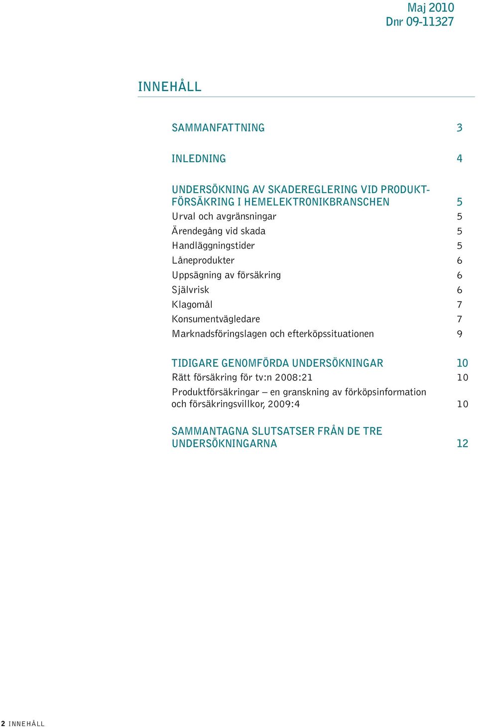 Konsumentvägledare 7 Marknadsföringslagen och efterköpssituationen 9 Tidigare genomförda undersökningar 10 Rätt försäkring för tv:n 2008:21 10