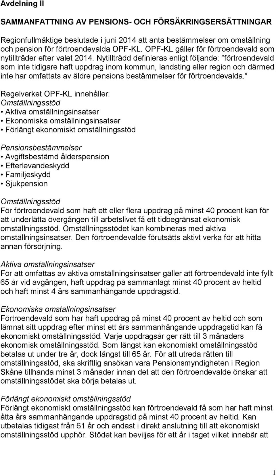 Nytillträdd definieras enligt följande: förtroendevald som inte tidigare haft uppdrag inom kommun, landsting eller region och därmed inte har omfattats av äldre pensions bestämmelser för