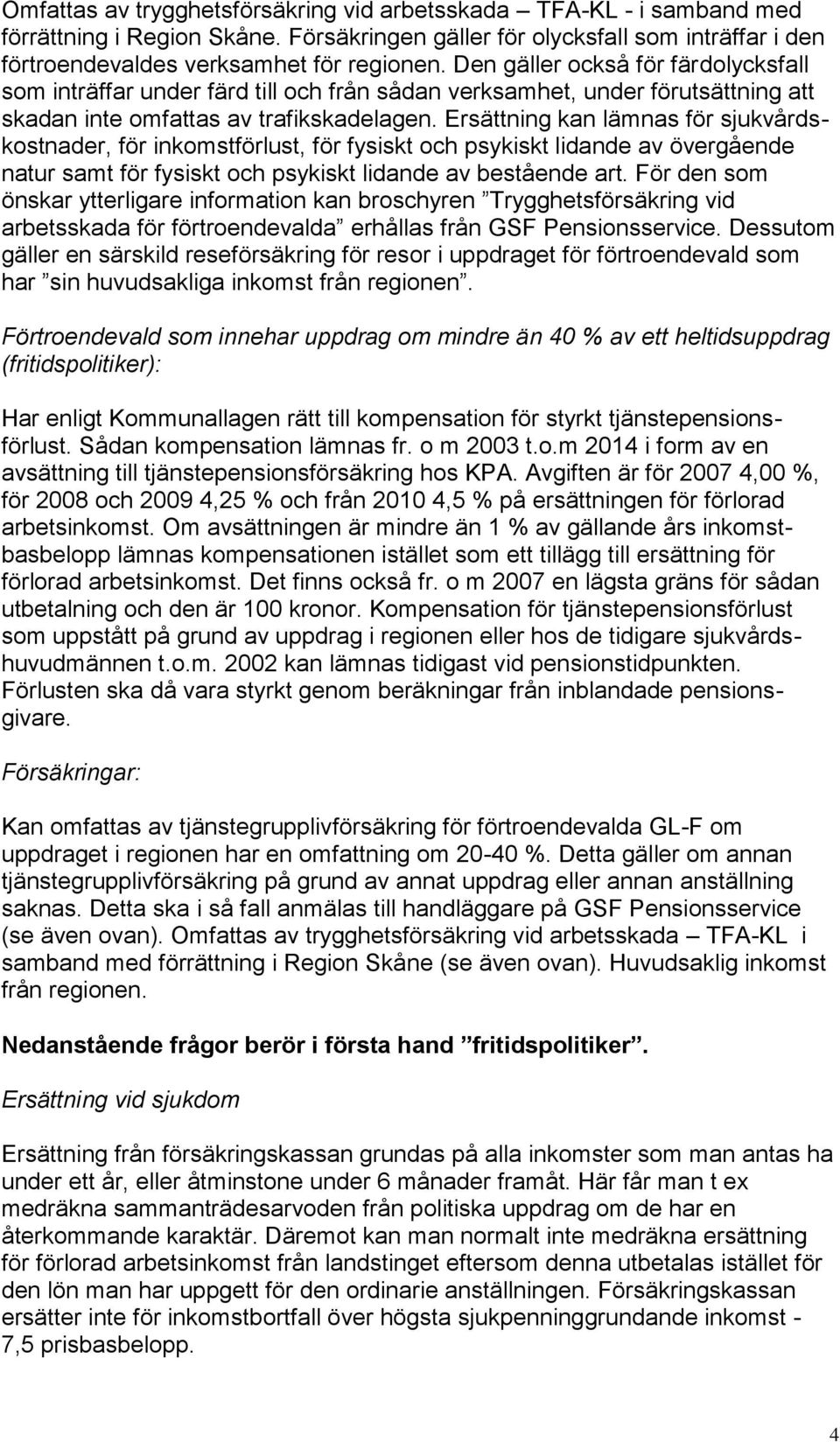 Ersättning kan lämnas för sjukvårdskostnader, för inkomstförlust, för fysiskt och psykiskt lidande av övergående natur samt för fysiskt och psykiskt lidande av bestående art.