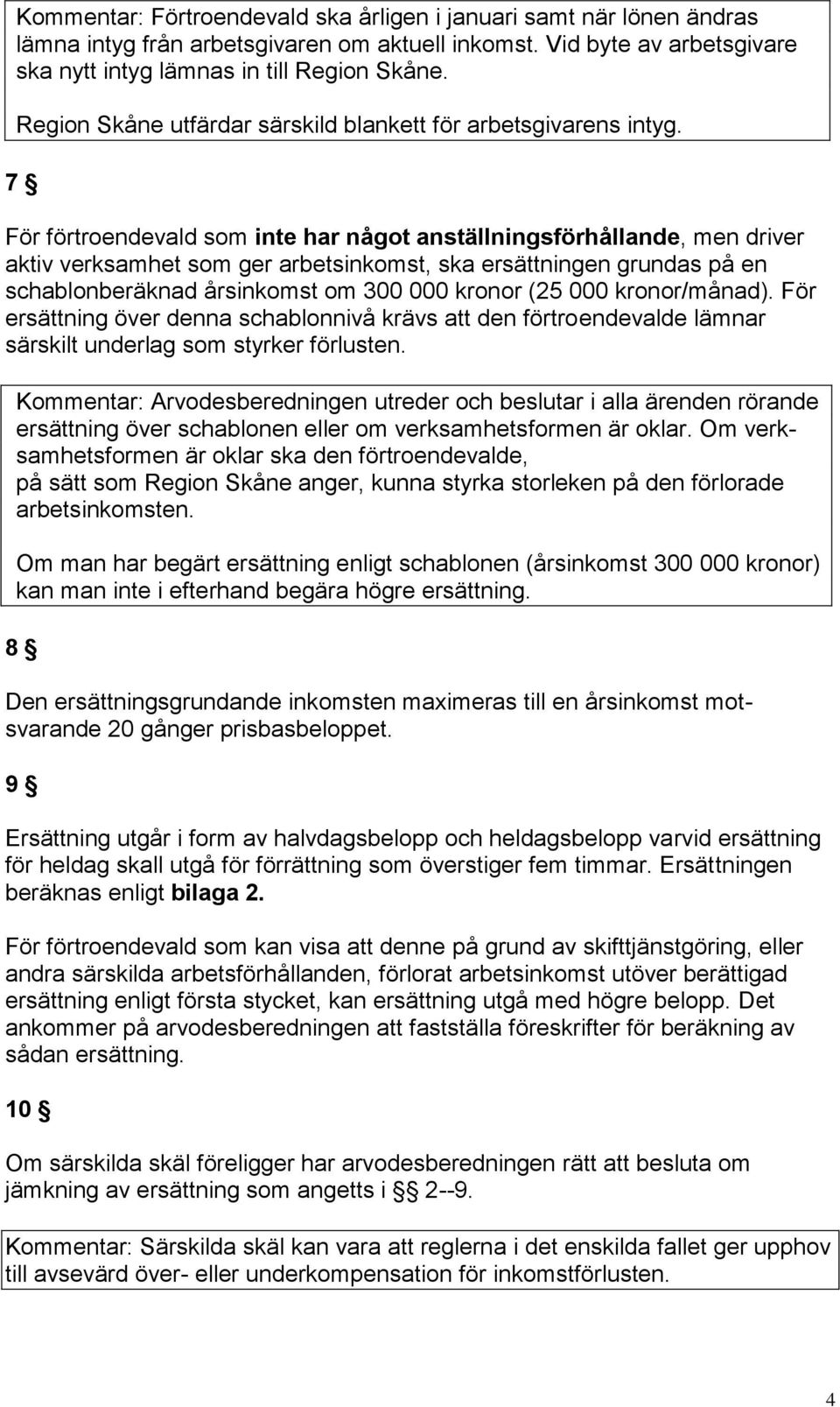 7 För förtroendevald som inte har något anställningsförhållande, men driver aktiv verksamhet som ger arbetsinkomst, ska ersättningen grundas på en schablonberäknad årsinkomst om 300 000 kronor (25