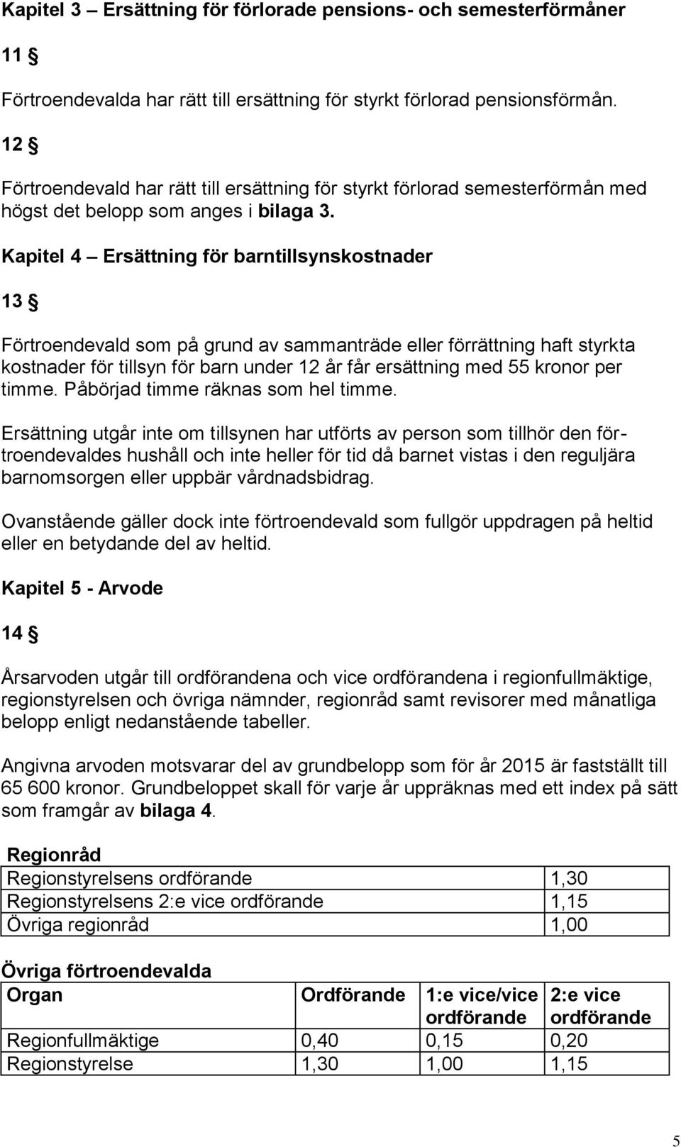 Kapitel 4 Ersättning för barntillsynskostnader 13 Förtroendevald som på grund av sammanträde eller förrättning haft styrkta kostnader för tillsyn för barn under 12 år får ersättning med 55 kronor per