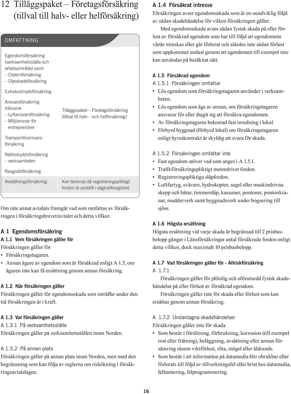 Avställningsförsäkring Om inte annat avtalats framgår vad som omfattas av försäkringen i försäkringsbrevet/avtalet och detta villkor. A 1 Egendomsförsäkring A 1.