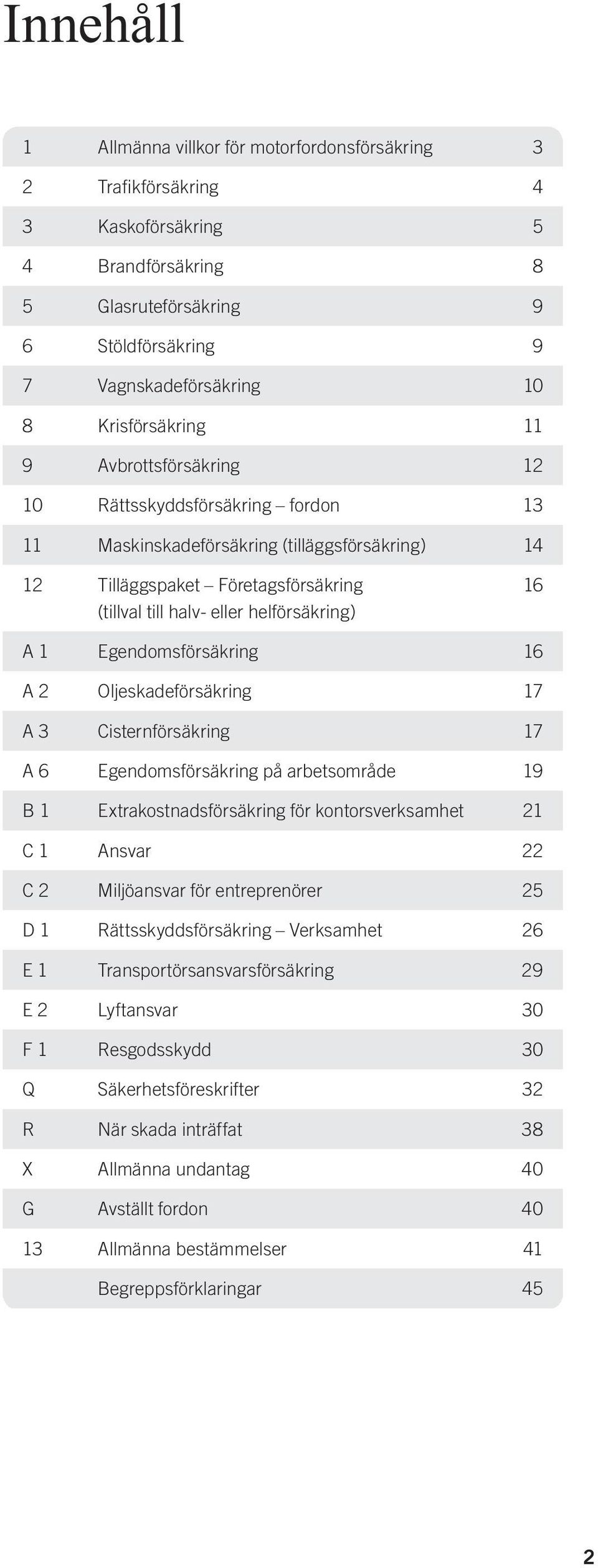 helförsäkring) 16 A 1 Egendomsförsäkring 16 A 2 Oljeskadeförsäkring 17 A 3 Cisternförsäkring 17 A 6 Egendomsförsäkring på arbetsområde 19 B 1 Extrakostnadsförsäkring för kontorsverksamhet 21 C 1