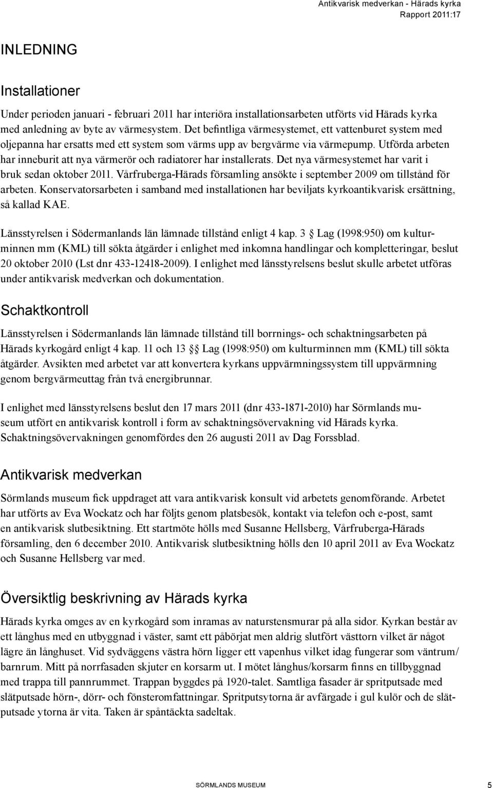 Utförda arbeten har inneburit att nya värmerör och radiatorer har installerats. Det nya värmesystemet har varit i bruk sedan oktober 2011.