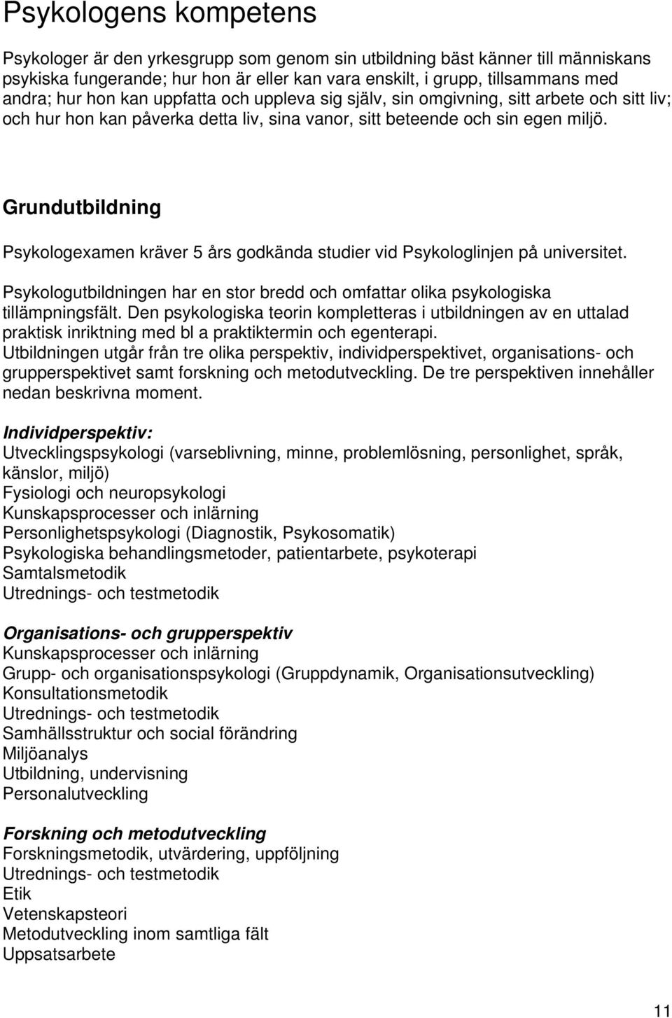 Grundutbildning Psykologexamen kräver 5 års godkända studier vid Psykologlinjen på universitet. Psykologutbildningen har en stor bredd och omfattar olika psykologiska tillämpningsfält.