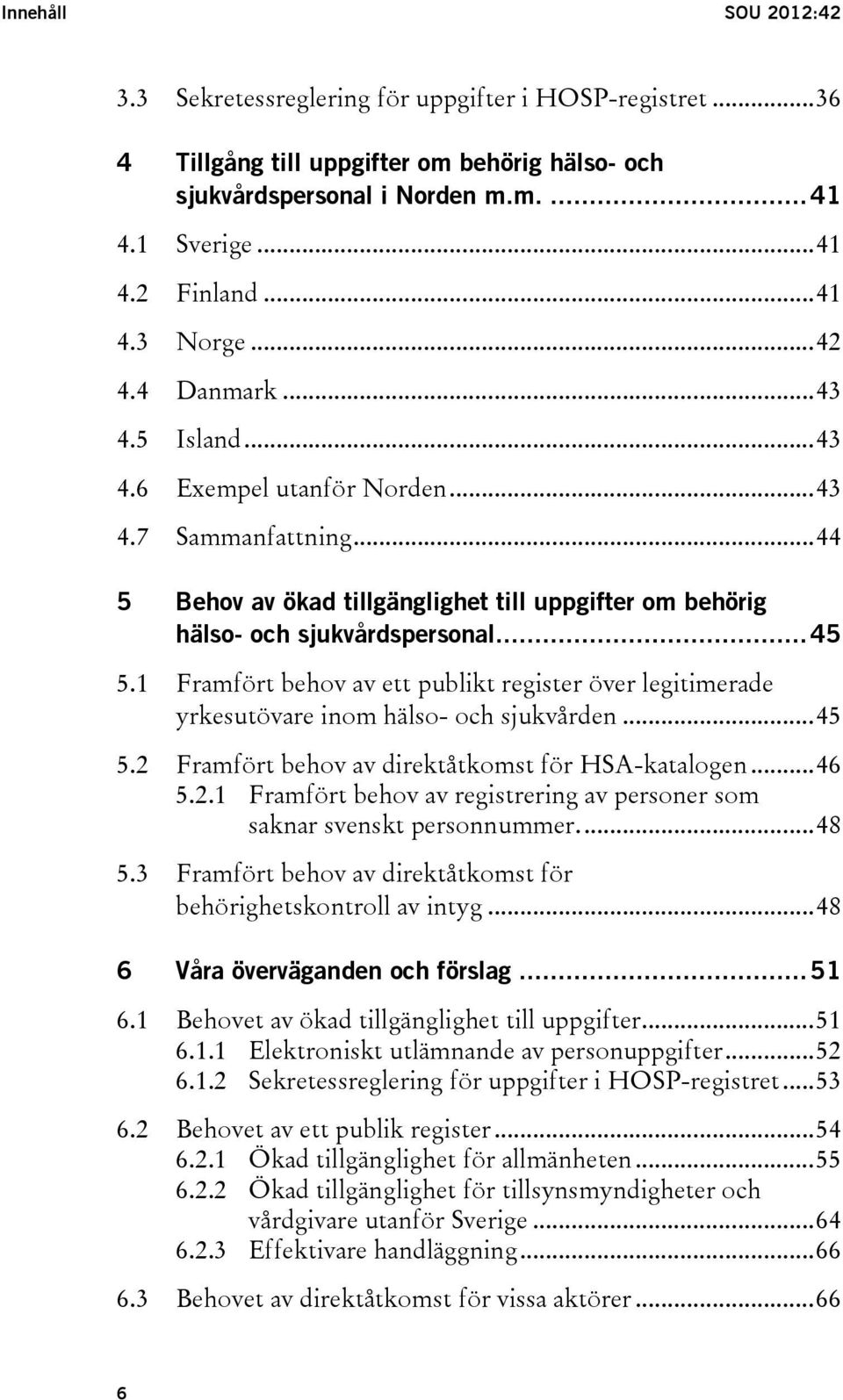 .. 45 5.1 Framfört behov av ett publikt register över legitimerade yrkesutövare inom hälso- och sjukvården... 45 5.2 Framfört behov av direktåtkomst för HSA-katalogen... 46 5.2.1 Framfört behov av registrering av personer som saknar svenskt personnummer.