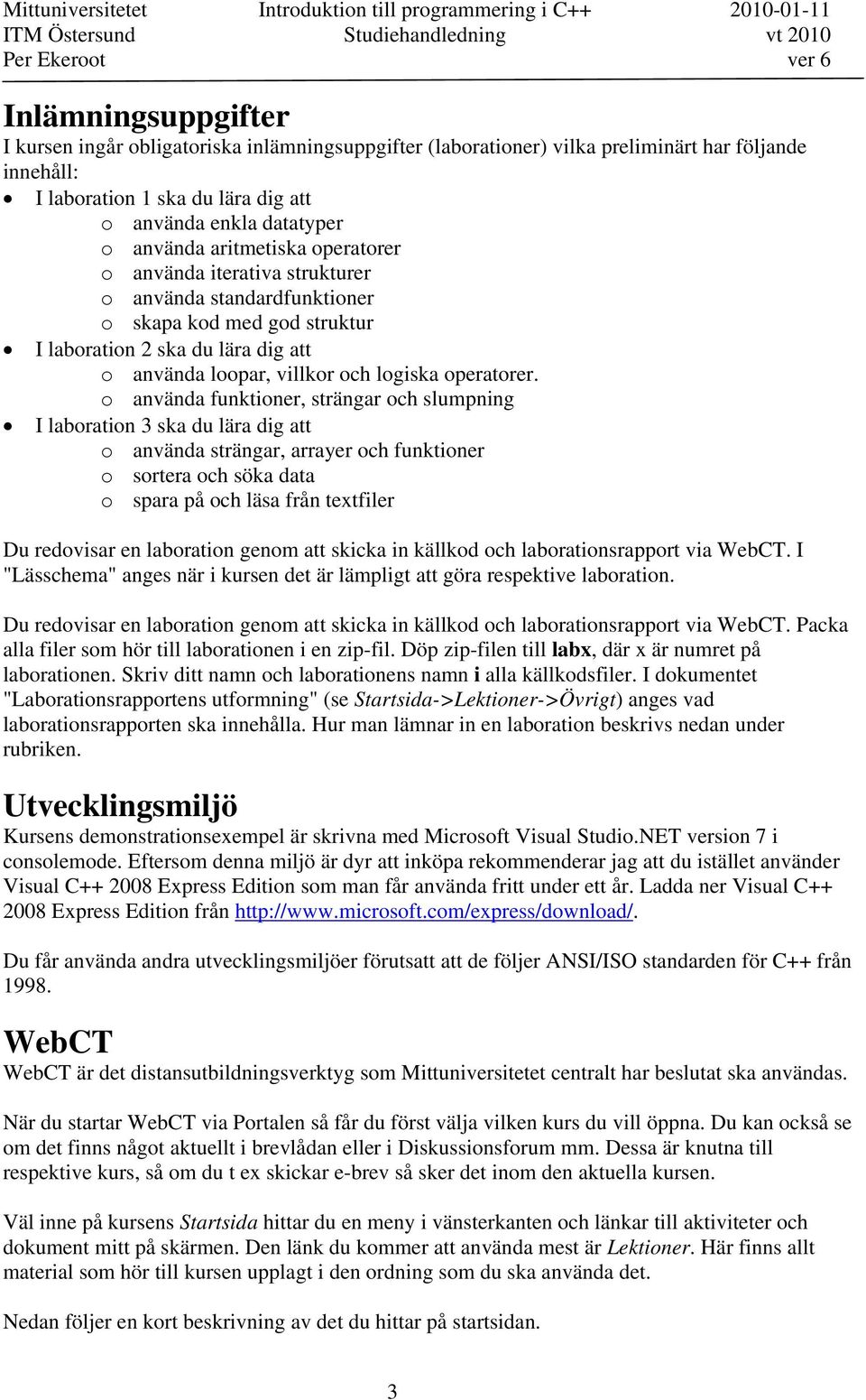 o använda funktioner, strängar och slumpning I laboration 3 ska du lära dig att o använda strängar, arrayer och funktioner o sortera och söka data o spara på och läsa från textfiler Du redovisar en