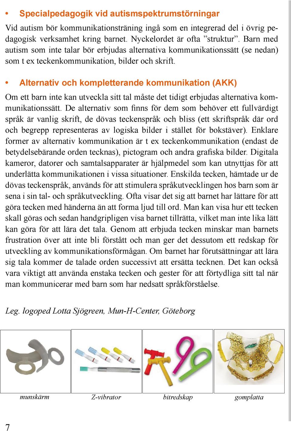 Alternativ och kompletterande kommunikation (AKK) Om ett barn inte kan utveckla sitt tal måste det tidigt erbjudas alternativa kommunikationssätt.