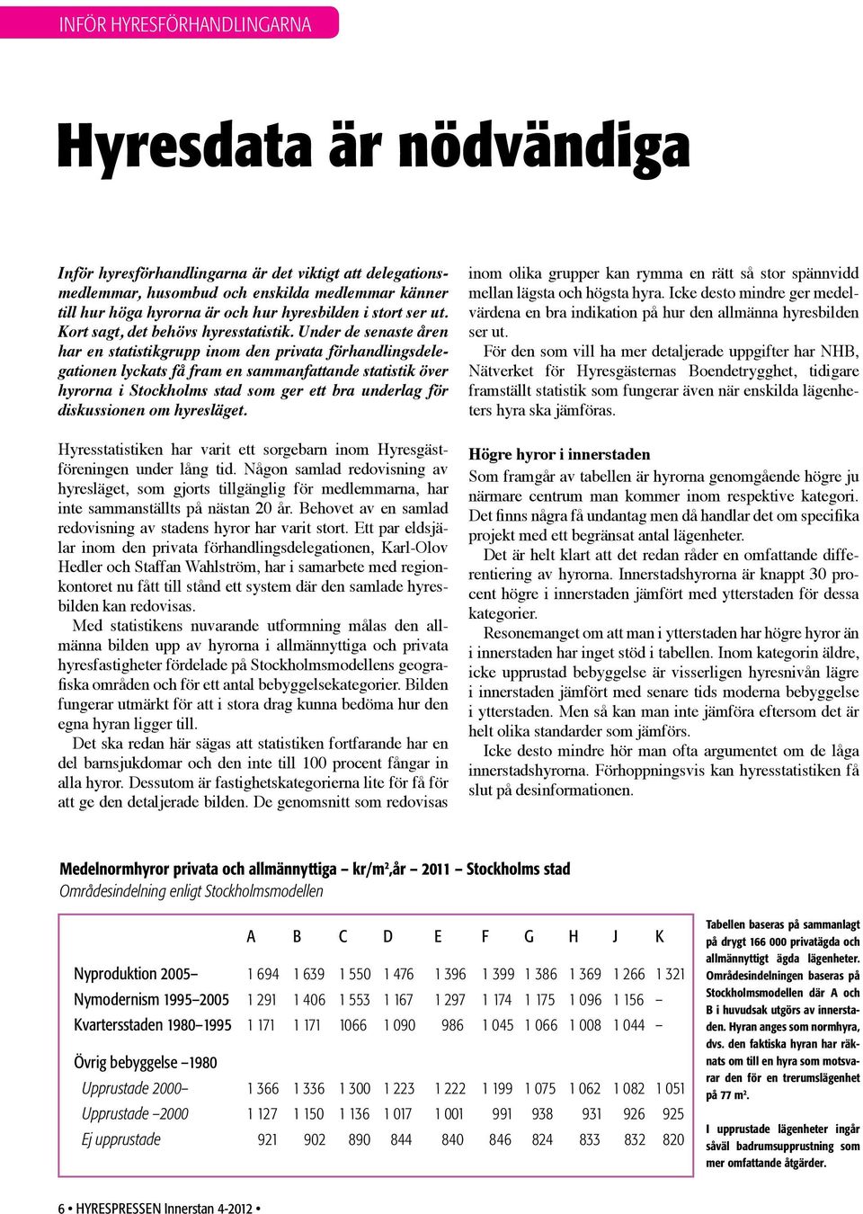 Under de senaste åren har en statistikgrupp inom den privata förhandlingsdelegationen lyckats få fram en sammanfattande statistik över hyrorna i Stockholms stad som ger ett bra underlag för
