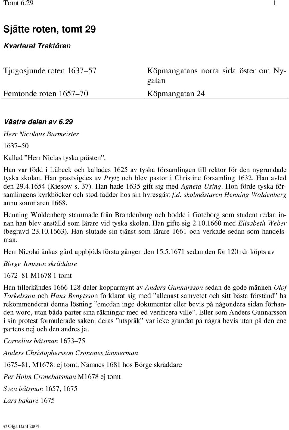 Han prästvigdes av Prytz och blev pastor i Christine församling 1632. Han avled den 29.4.1654 (Kiesow s. 37). Han hade 1635 gift sig med Agneta Using.