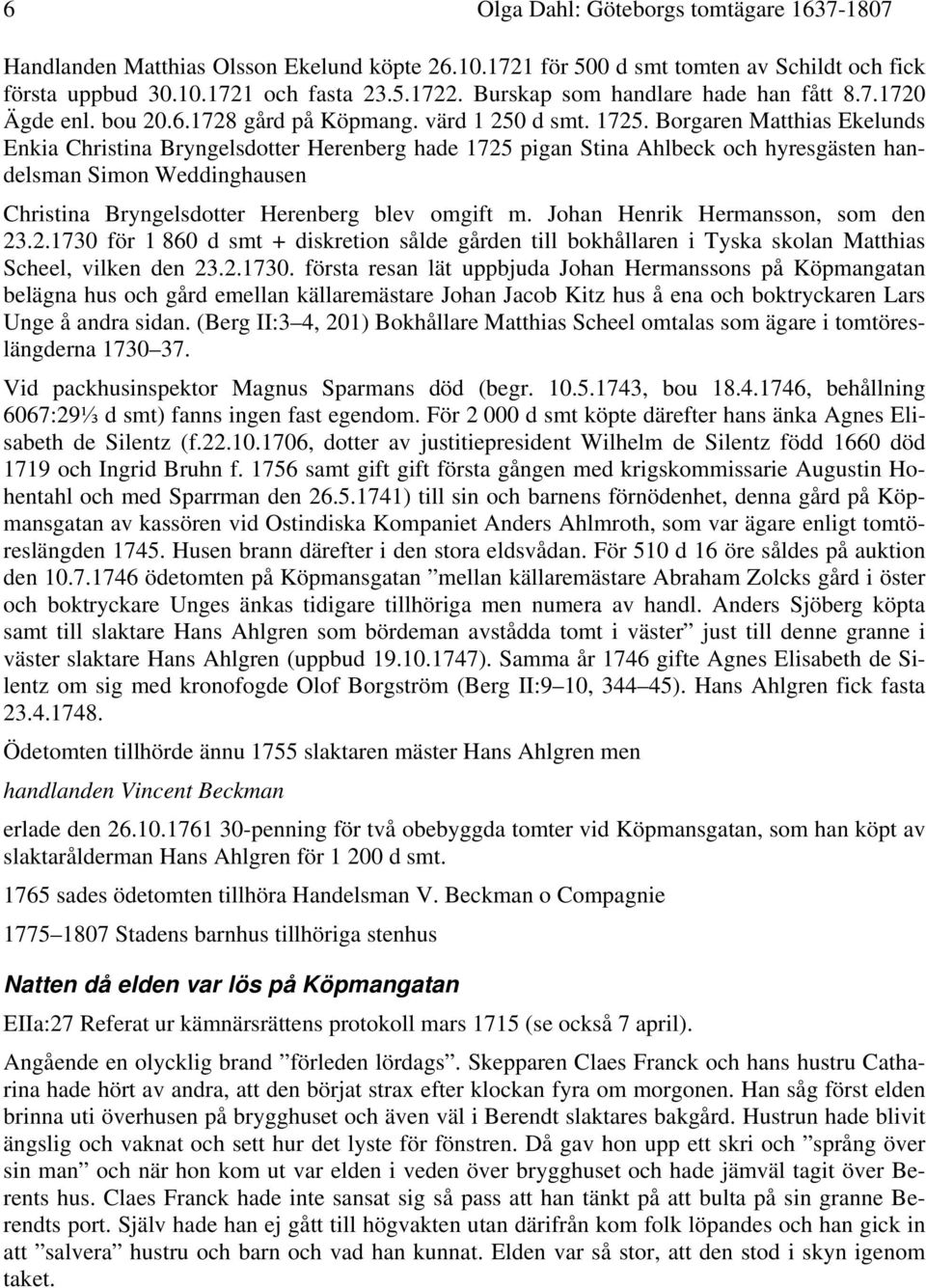 Borgaren Matthias Ekelunds Enkia Christina Bryngelsdotter Herenberg hade 1725 pigan Stina Ahlbeck och hyresgästen handelsman Simon Weddinghausen Christina Bryngelsdotter Herenberg blev omgift m.