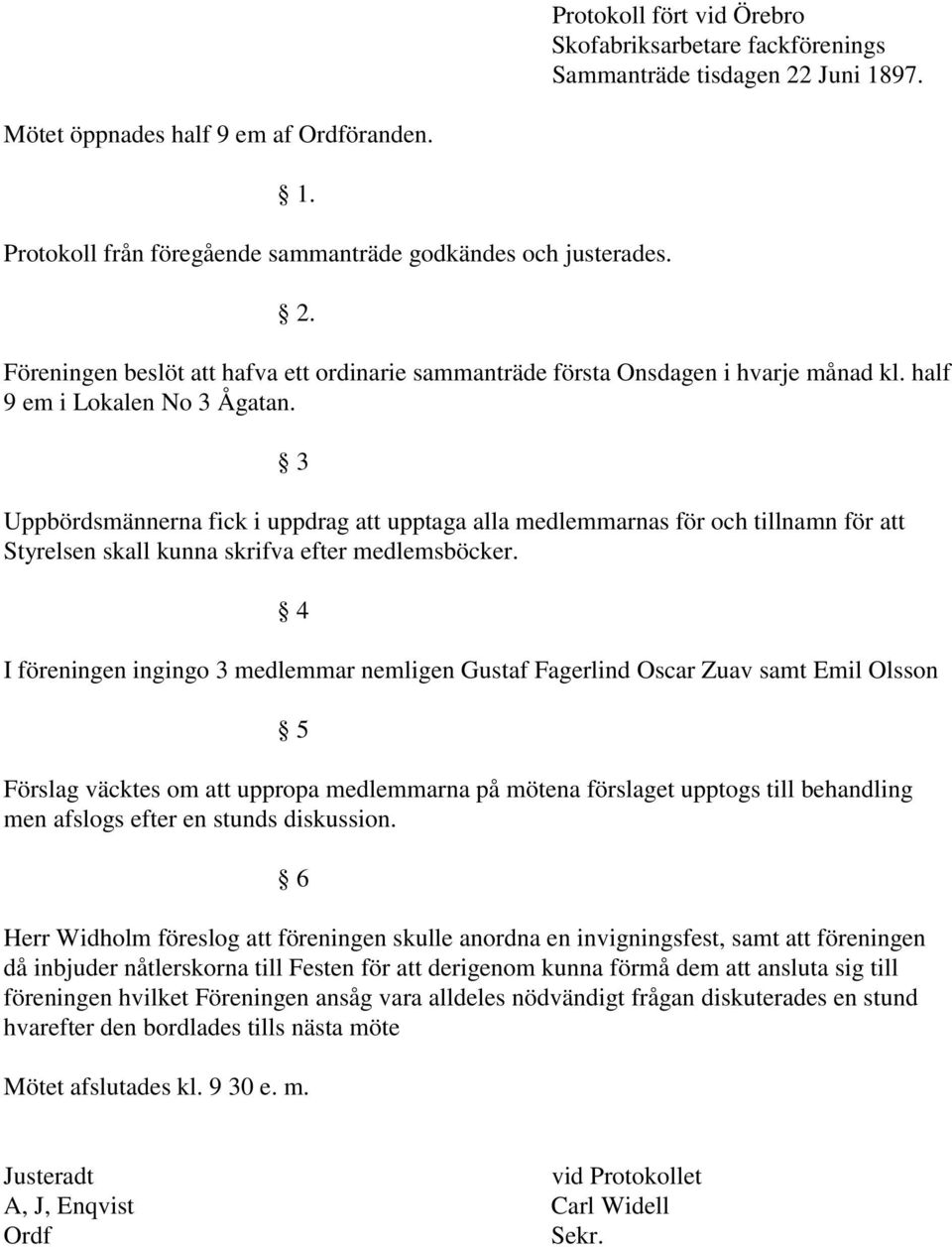 3 Uppbördsmännerna fick i uppdrag att upptaga alla medlemmarnas för och tillnamn för att Styrelsen skall kunna skrifva efter medlemsböcker.