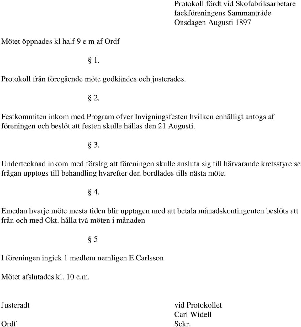 Undertecknad inkom med förslag att föreningen skulle ansluta sig till härvarande kretsstyrelse frågan upptogs till behandling hvarefter den bordlades tills nästa möte. 4.