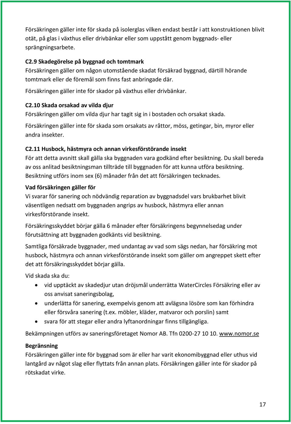 Försäkringen gäller inte för skador på växthus eller drivbänkar. C2.10 Skada orsakad av vilda djur Försäkringen gäller om vilda djur har tagit sig in i bostaden och orsakat skada.