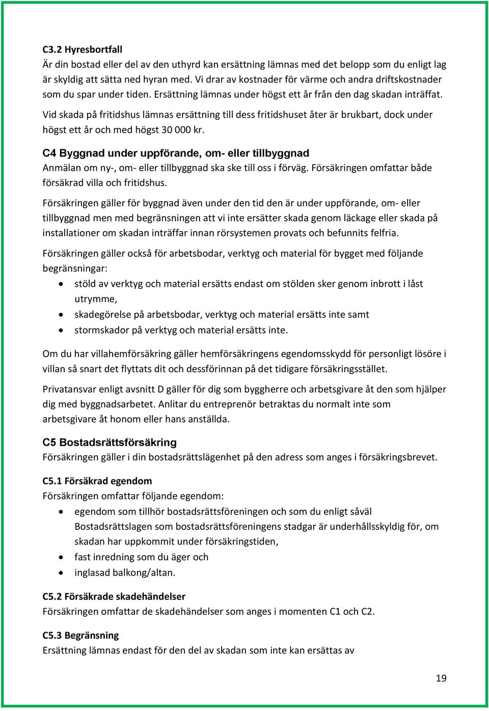 Vid skada på fritidshus lämnas ersättning till dess fritidshuset åter är brukbart, dock under högst ett år och med högst 30 000 kr.