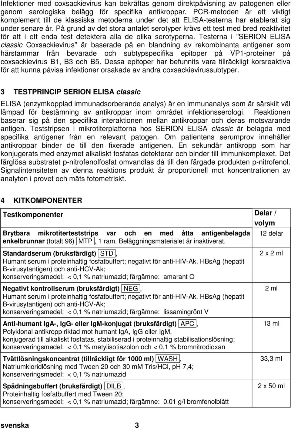 PCR-metoden är ett viktigt komplement till de klassiska metoderna under det att ELISA-testerna har etablerat sig under senare år.