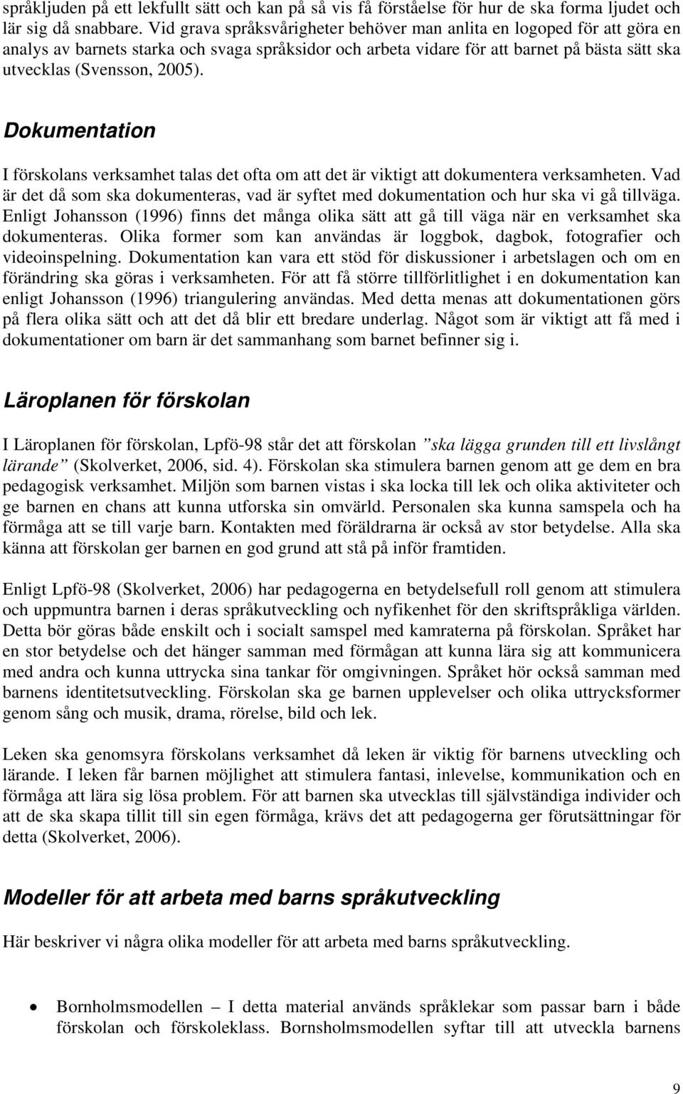 Dokumentation I förskolans verksamhet talas det ofta om att det är viktigt att dokumentera verksamheten. Vad är det då som ska dokumenteras, vad är syftet med dokumentation och hur ska vi gå tillväga.