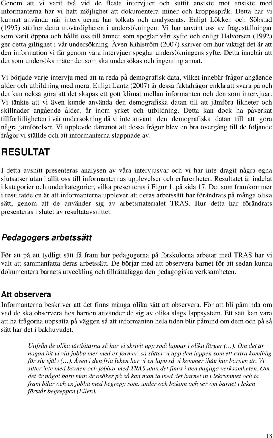 Vi har använt oss av frågeställningar som varit öppna och hållit oss till ämnet som speglar vårt syfte och enligt Halvorsen (1992) ger detta giltighet i vår undersökning.