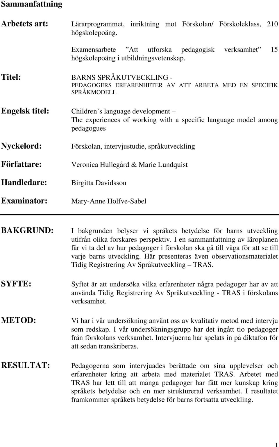 model among pedagogues Nyckelord: Författare: Handledare: Examinator: Förskolan, intervjustudie, språkutveckling Veronica Hullegård & Marie Lundquist Birgitta Davidsson Mary-Anne Holfve-Sabel