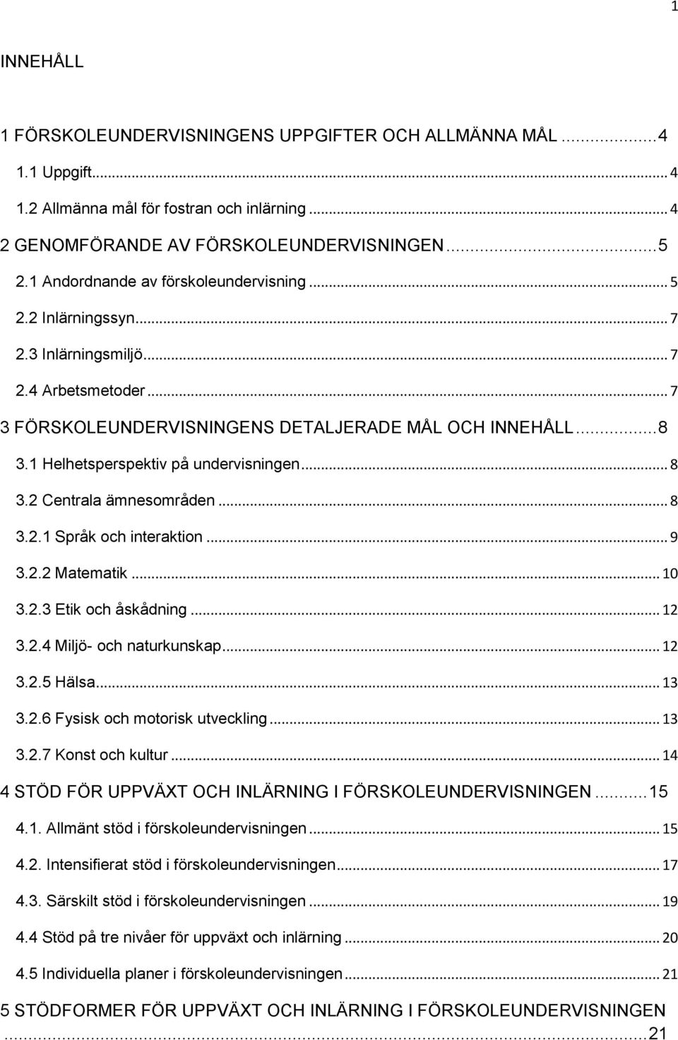 1 Helhetsperspektiv på undervisningen... 8 3.2 Centrala ämnesområden... 8 3.2.1 Språk och interaktion... 9 3.2.2 Matematik... 10 3.2.3 Etik och åskådning... 12 3.2.4 Miljö- och naturkunskap... 12 3.2.5 Hälsa.