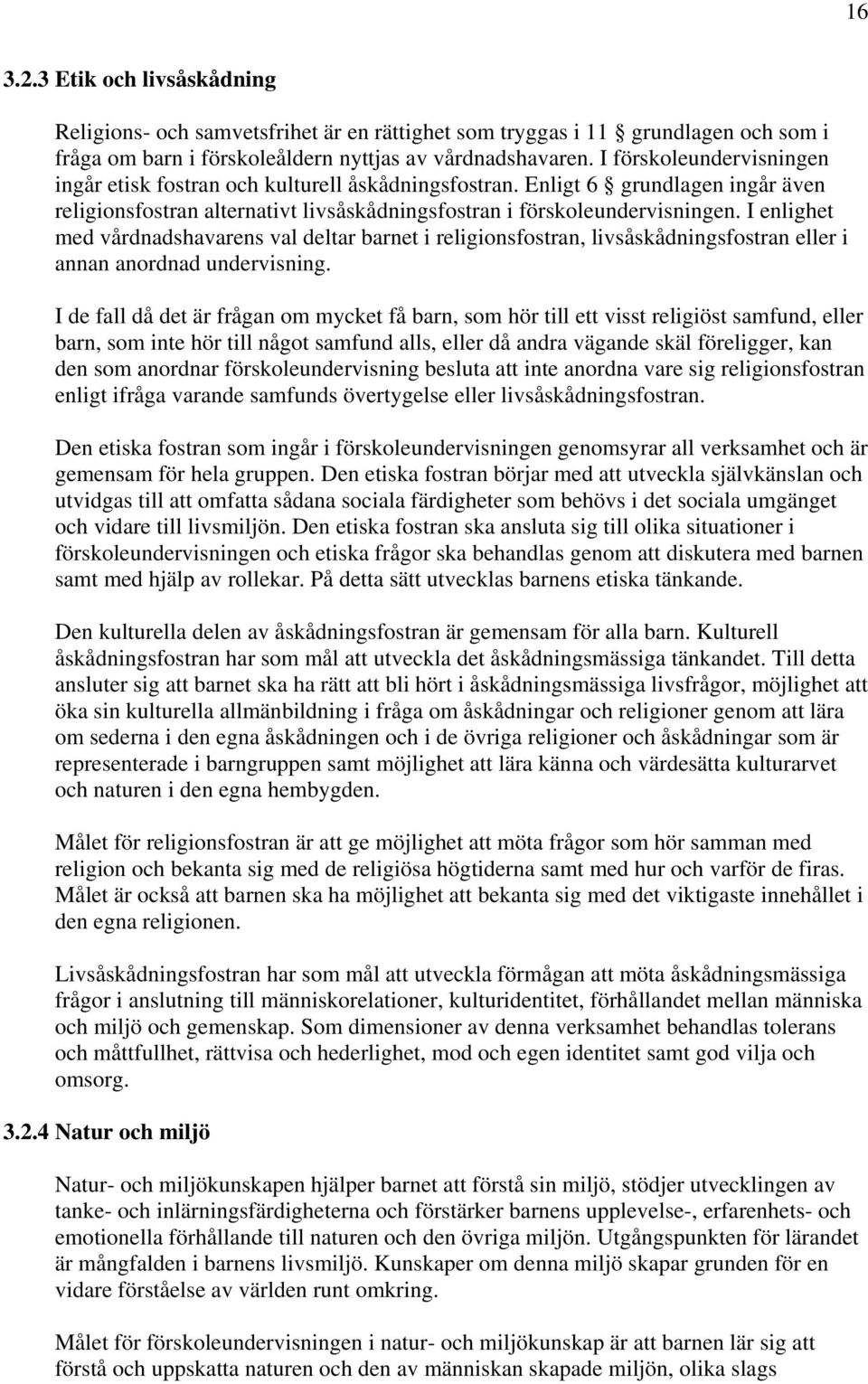 I enlighet med vårdnadshavarens val deltar barnet i religionsfostran, livsåskådningsfostran eller i annan anordnad undervisning.