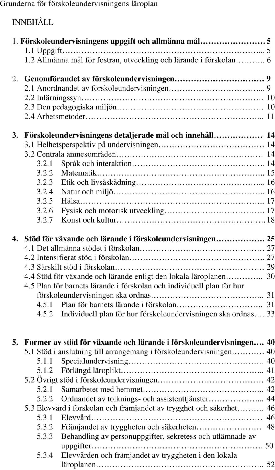 Förskoleundervisningens detaljerade mål och innehåll 14 3.1 Helhetsperspektiv på undervisningen 14 3.2 Centrala ämnesområden 14 3.2.1 Språk och interaktion. 14 3.2.2 Matematik.. 15 3.2.3 Etik och livsåskådning.