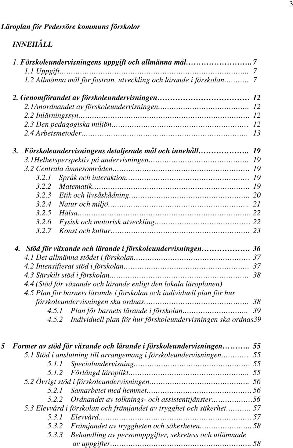 Förskoleundervisningens detaljerade mål och innehåll.. 19 3.1Helhetsperspektiv på undervisningen.. 19 3.2 Centrala ämnesområden 19 3.2.1 Språk och interaktion 19 3.2.2 Matematik 19 3.2.3 Etik och livsåskådning.