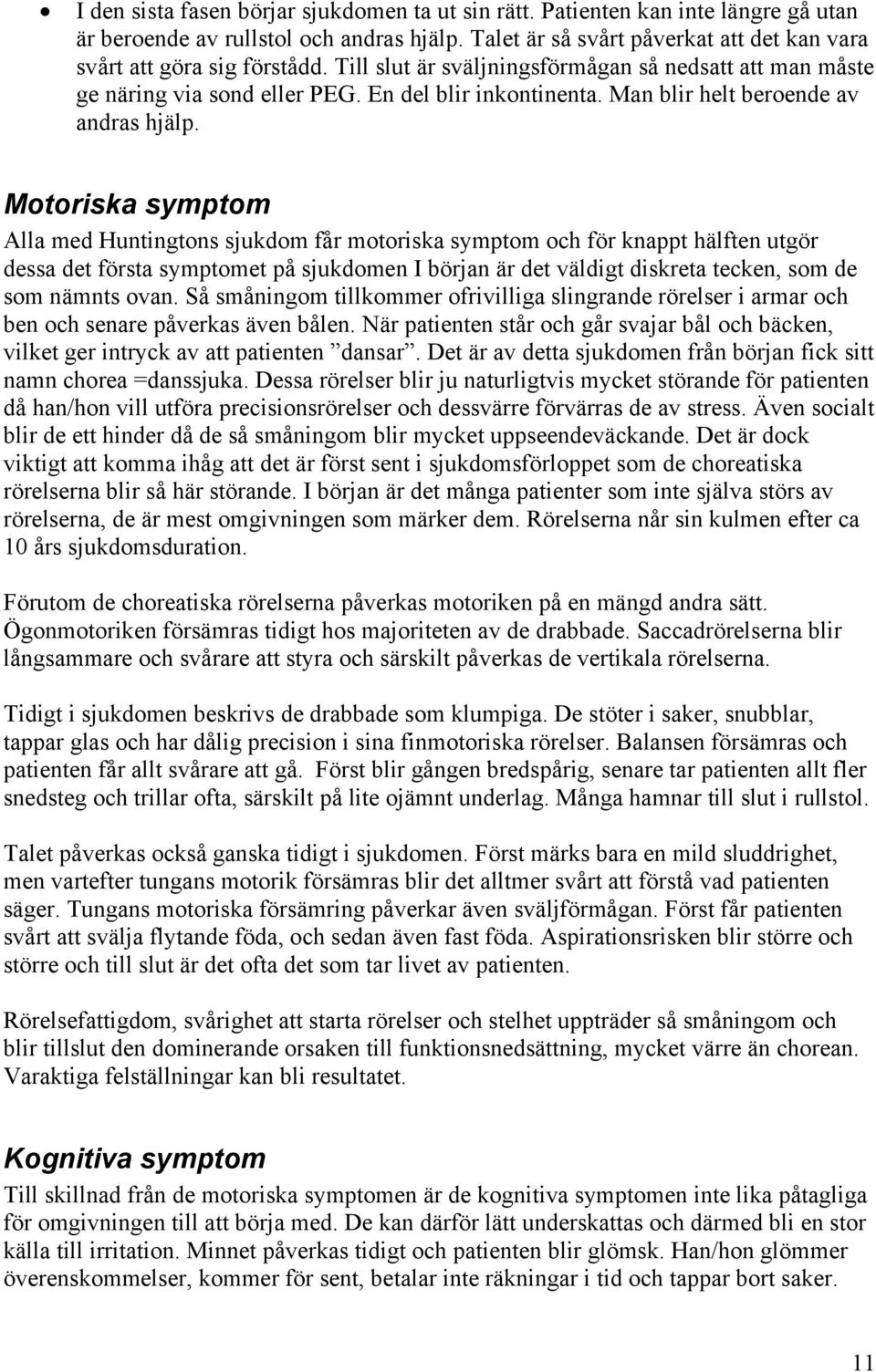 Motoriska symptom Alla med Huntingtons sjukdom får motoriska symptom och för knappt hälften utgör dessa det första symptomet på sjukdomen I början är det väldigt diskreta tecken, som de som nämnts