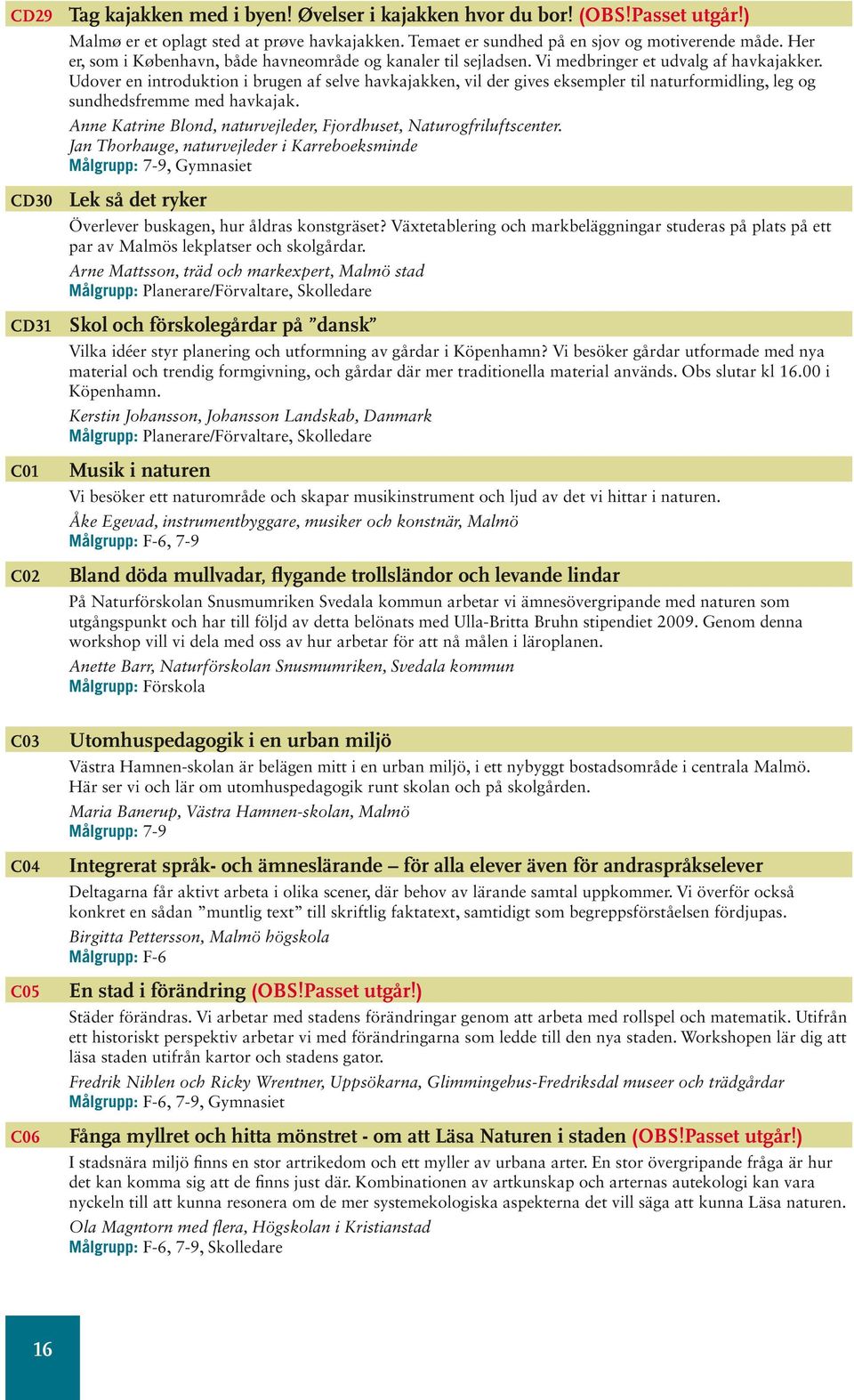 Udover en introduktion i brugen af selve havkajakken, vil der gives eksempler til naturformidling, leg og sundhedsfremme med havkajak.