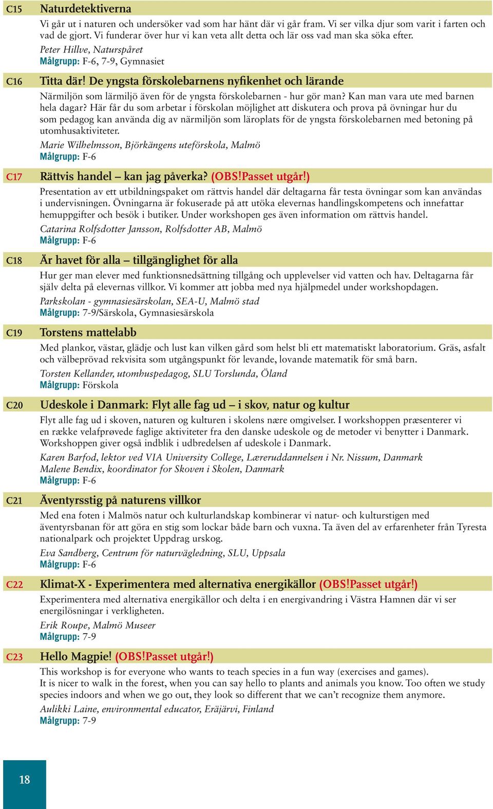 De yngsta förskolebarnens nyfikenhet och lärande Närmiljön som lärmiljö även för de yngsta förskolebarnen - hur gör man? Kan man vara ute med barnen hela dagar?