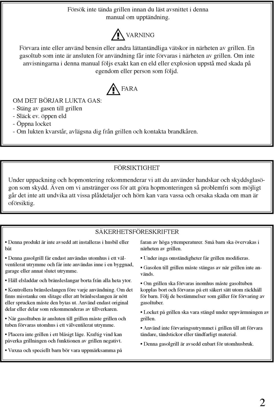 Om inte anvisningarna i denna manual följs exakt kan en eld eller explosion uppstå med skada på egendom eller person som följd. FARA OM DET BÖRJAR LUKTA GAS: - Stäng av gasen till grillen - Släck ev.