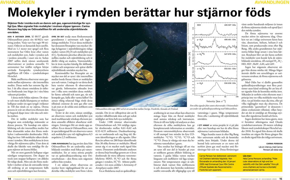 den 4 oktober 2009, kl 08:57 gjorde Odinsatelliten precis sitt 46 962:e varv kring jorden. Varje varv har tagit 90 minuter. Odin är en fantastisk liten satellit.