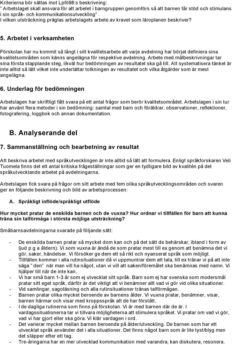 Arbetet i verksamheten Förskolan har nu kommit så långt i sitt kvalitetsarbete att varje avdelning har börjat definiera sina kvalitetsområden som känns angelägna för respektive avdelning.