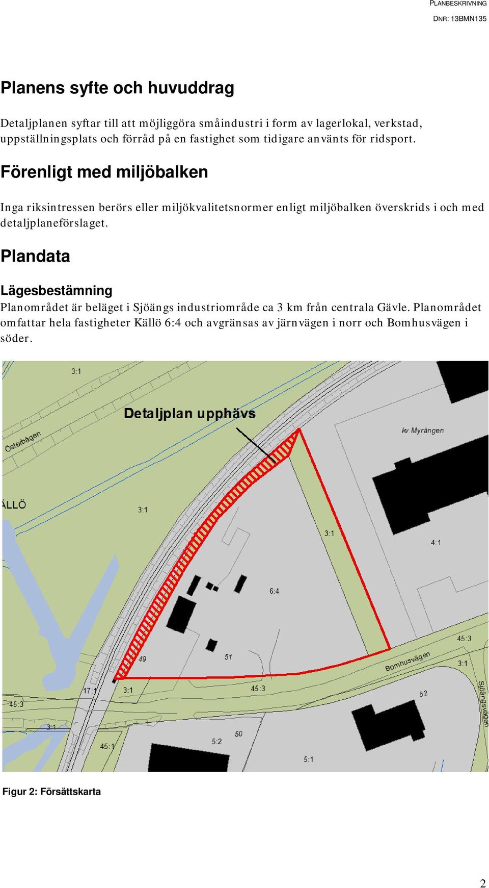 Förenligt med miljöbalken Inga riksintressen berörs eller miljökvalitetsnormer enligt miljöbalken överskrids i och med detaljplaneförslaget.