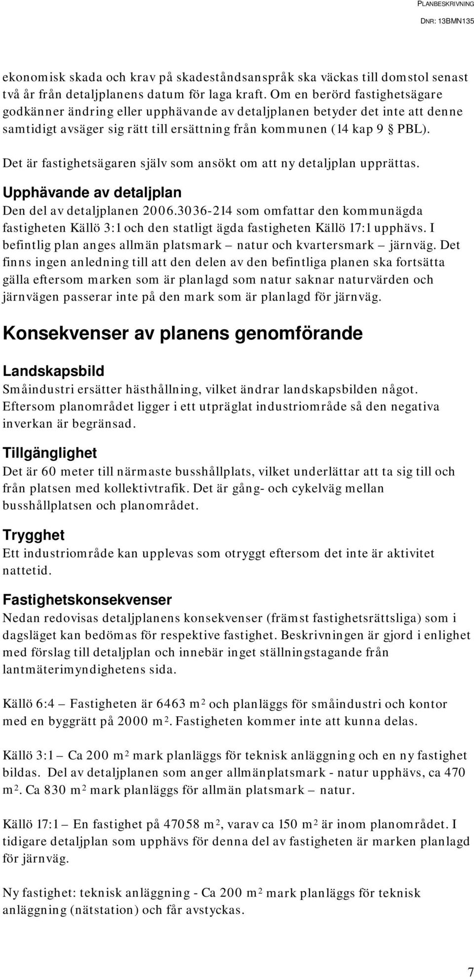 Det är fastighetsägaren själv som ansökt om att ny detaljplan upprättas. Upphävande av detaljplan Den del av detaljplanen 2006.