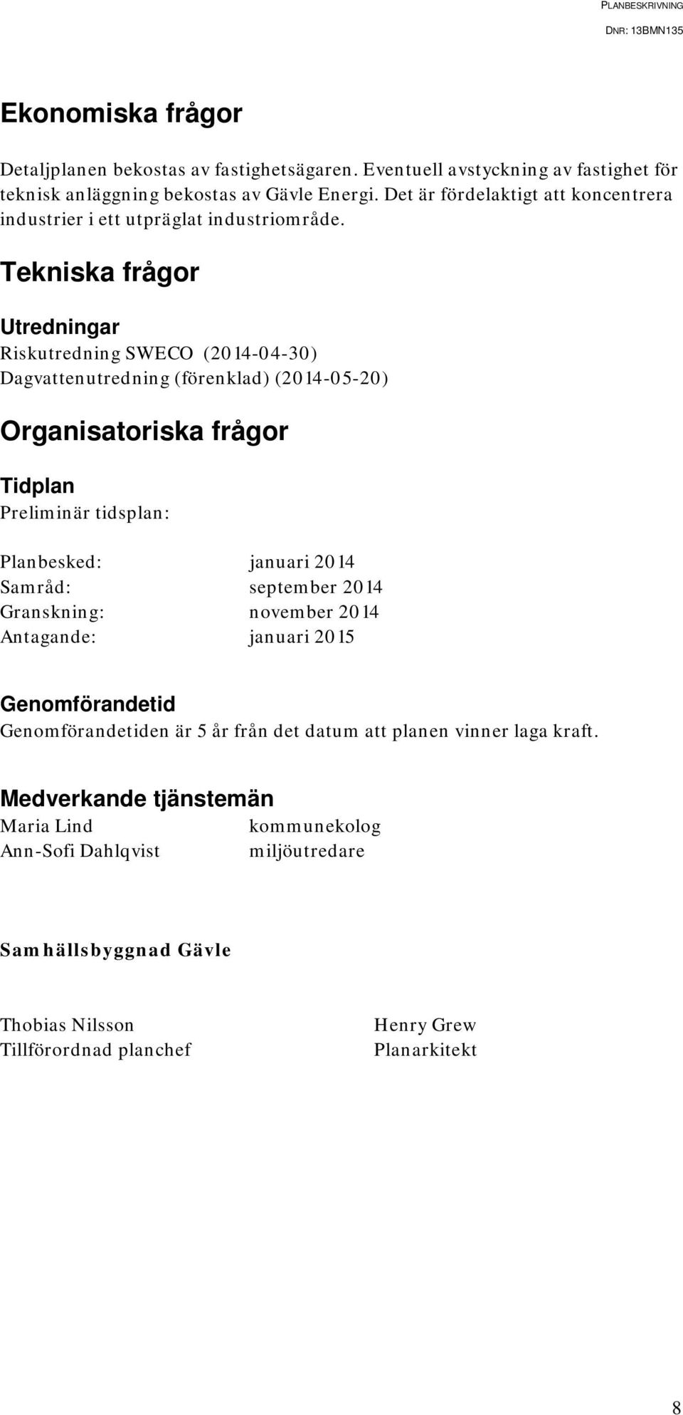 Tekniska frågor Utredningar Riskutredning SWECO (2014-04-30) Dagvattenutredning (förenklad) (2014-05-20) Organisatoriska frågor Tidplan Preliminär tidsplan: Planbesked: januari 2014