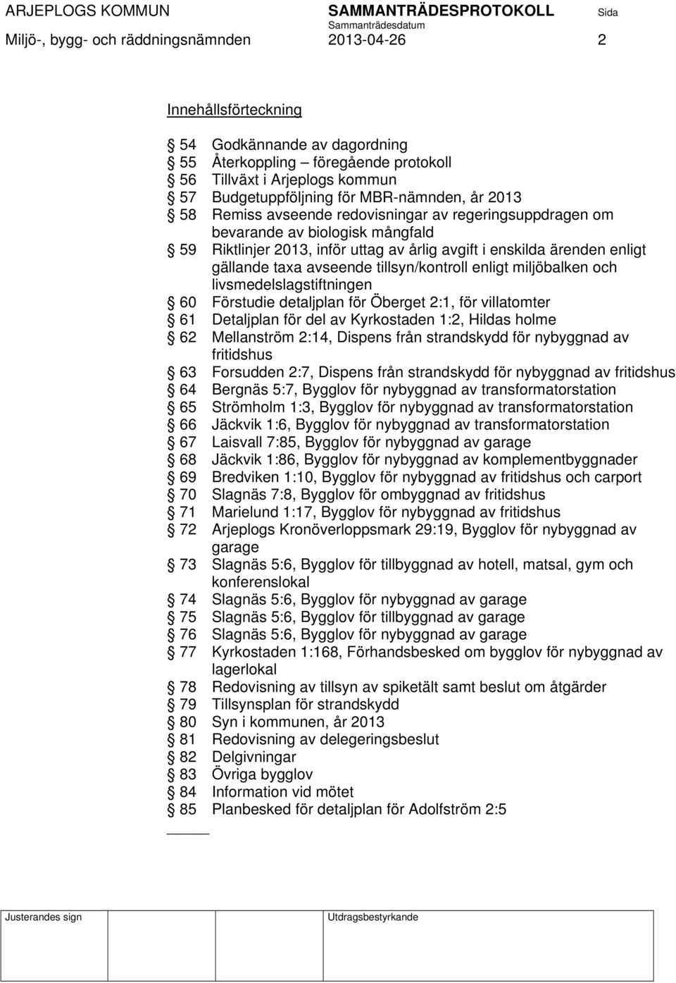 avseende tillsyn/kontroll enligt miljöbalken och livsmedelslagstiftningen 60 Förstudie detaljplan för Öberget 2:1, för villatomter 61 Detaljplan för del av Kyrkostaden 1:2, Hildas holme 62