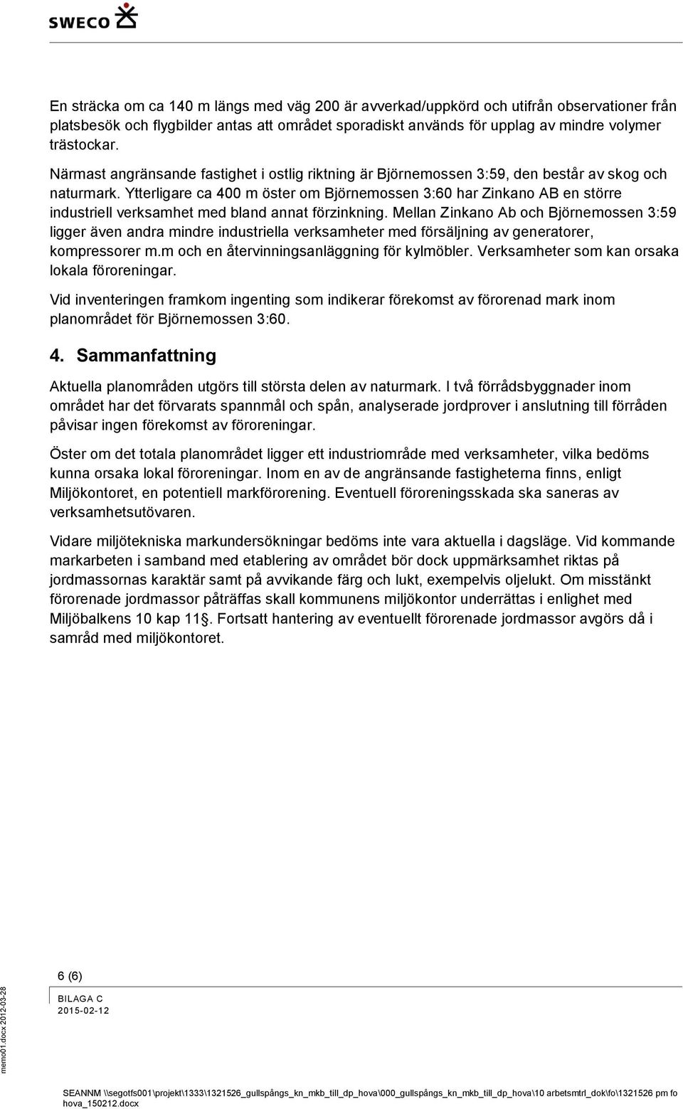 Ytterligare ca 400 m öster om Björnemossen 3:60 har Zinkano AB en större industriell verksamhet med bland annat förzinkning.