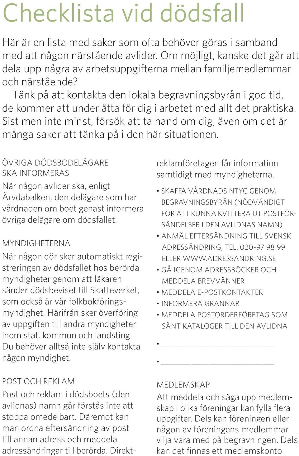 Tänk på att kontakta den lokala begravningsbyrån i god tid, de kommer att underlätta för dig i arbetet med allt det praktiska.