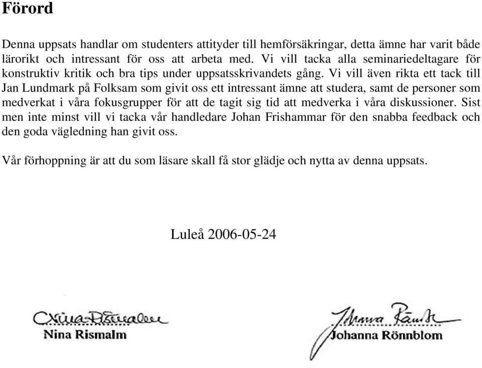 Vi vill även rikta ett tack till Jan Lundmark på Folksam som givit oss ett intressant ämne att studera, samt de personer som medverkat i våra fokusgrupper för att de tagit