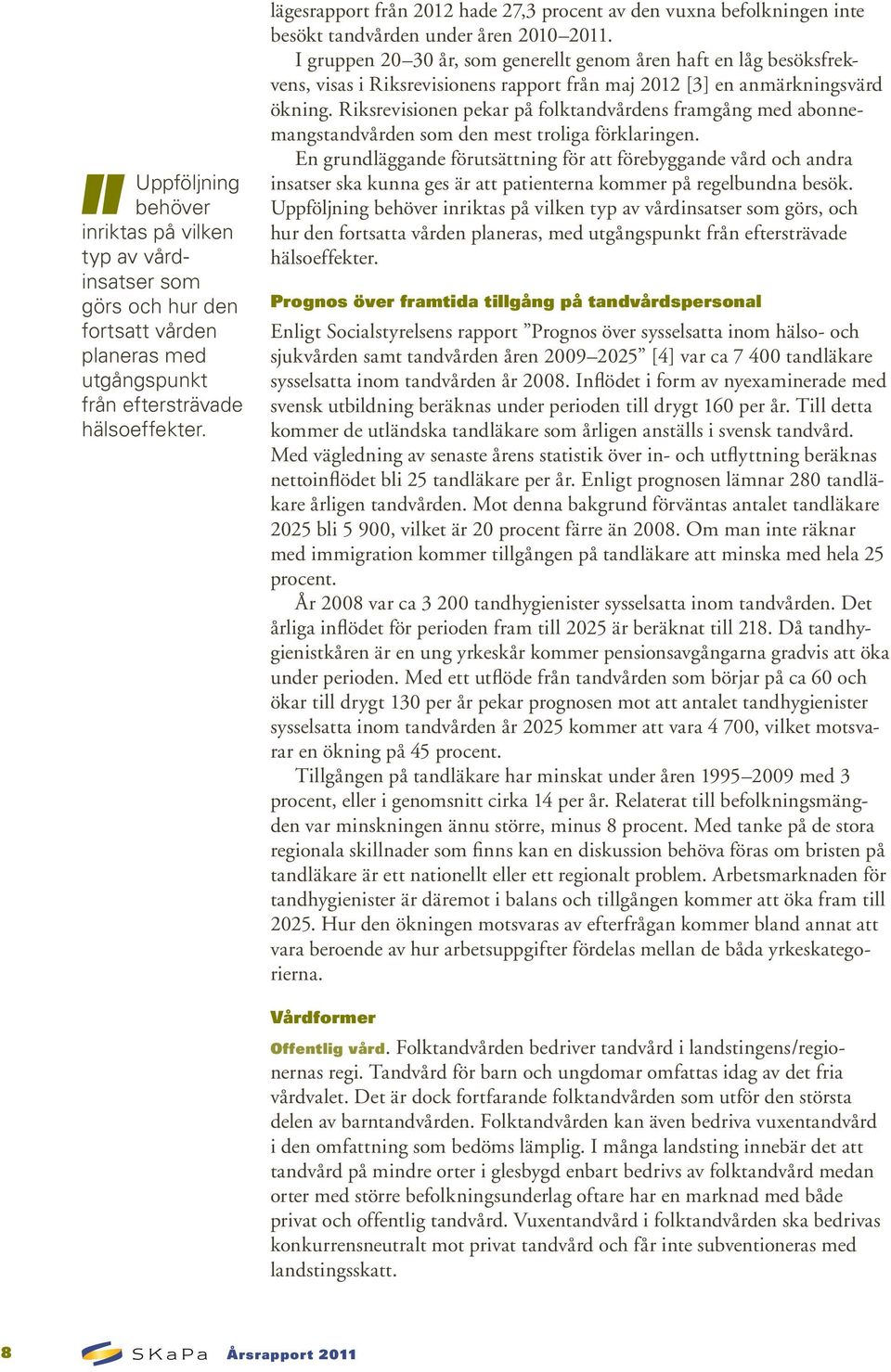 I gruppen 20 30 år, som generellt genom åren haft en låg besöksfrekvens, visas i Riksrevisionens rapport från maj 2012 [3] en anmärkningsvärd ökning.