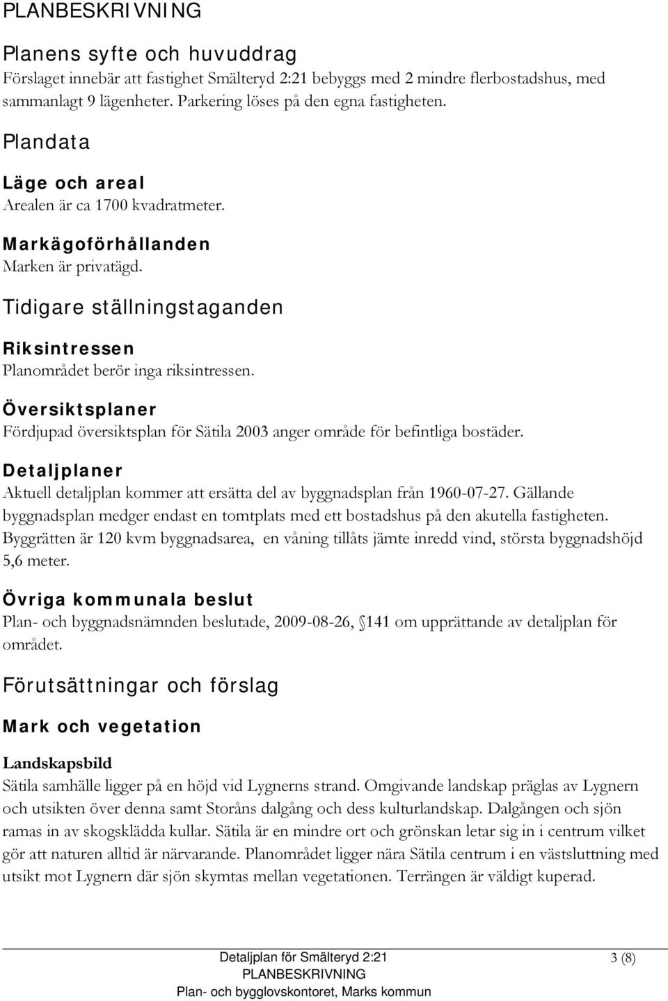 Översiktsplaner Fördjupad översiktsplan för Sätila 2003 anger område för befintliga bostäder. Detaljplaner Aktuell detaljplan kommer att ersätta del av byggnadsplan från 1960-07-27.