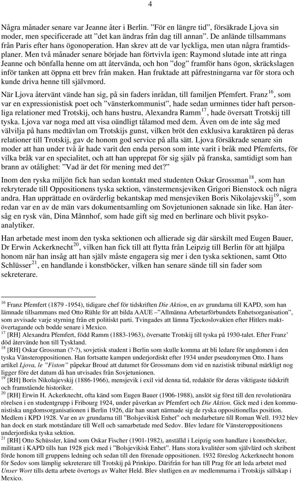 Men två månader senare började han förtvivla igen: Raymond slutade inte att ringa Jeanne och bönfalla henne om att återvända, och hon dog framför hans ögon, skräckslagen inför tanken att öppna ett