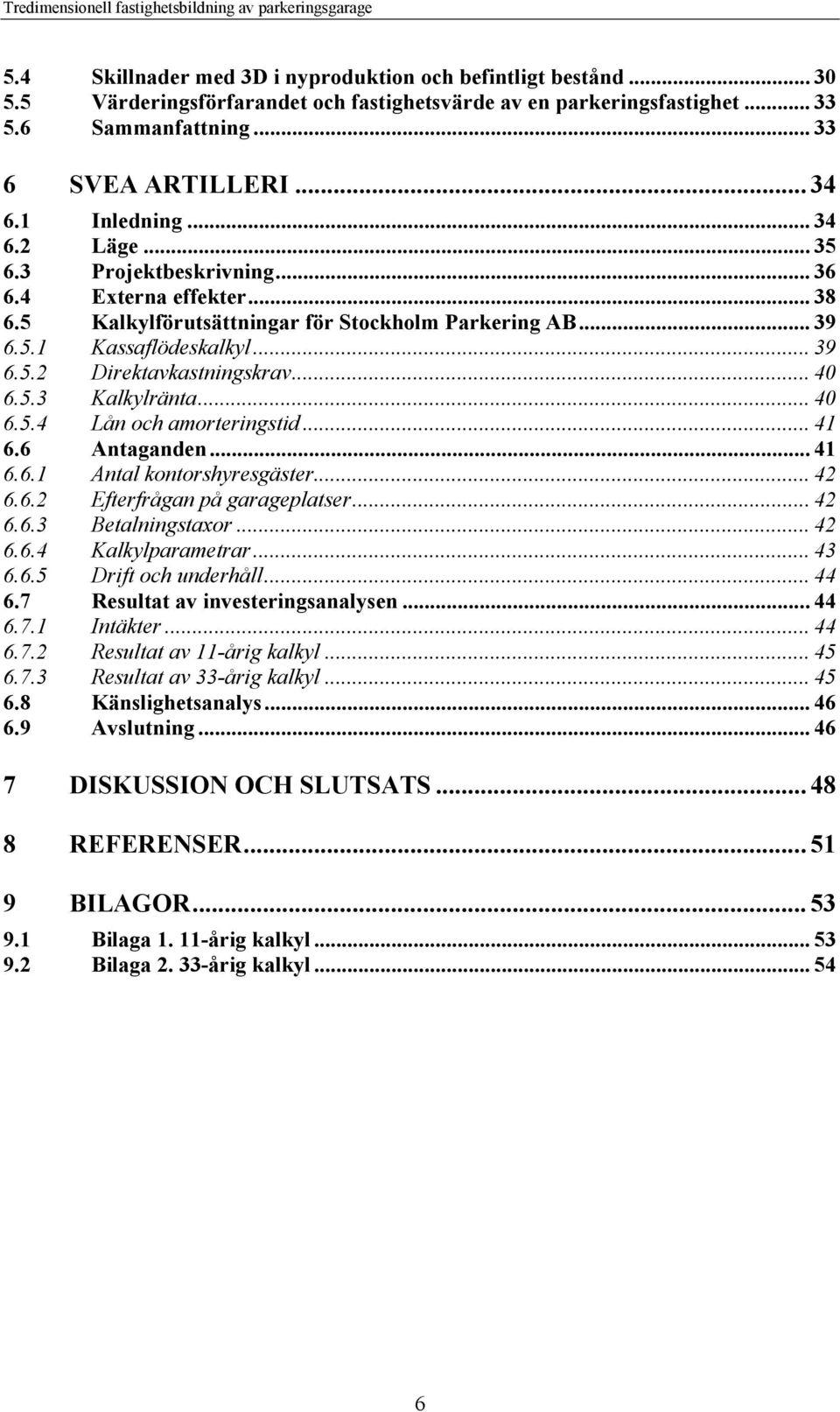 .. 40 6.5.3 Kalkylränta... 40 6.5.4 Lån och amorteringstid... 41 6.6 Antaganden... 41 6.6.1 Antal kontorshyresgäster... 42 6.6.2 Efterfrågan på garageplatser... 42 6.6.3 Betalningstaxor... 42 6.6.4 Kalkylparametrar.