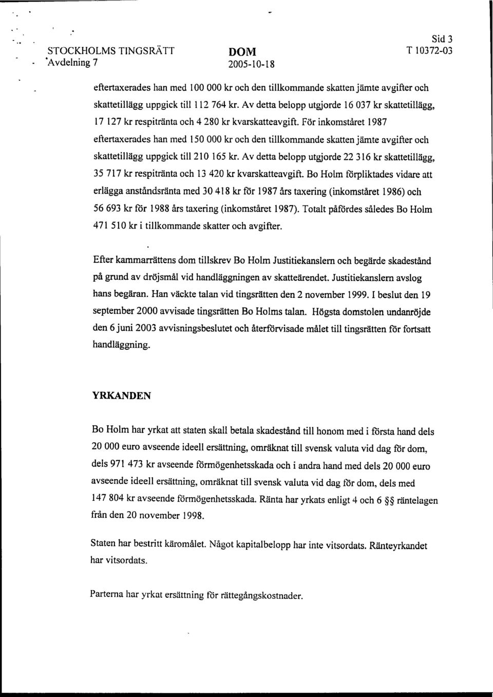 För inkomståret 1987 eftertaxerades han med 150 000 kr och den tillkommande skatten jämte avgifter och skattetillägg uppgick till 210 165 kr.