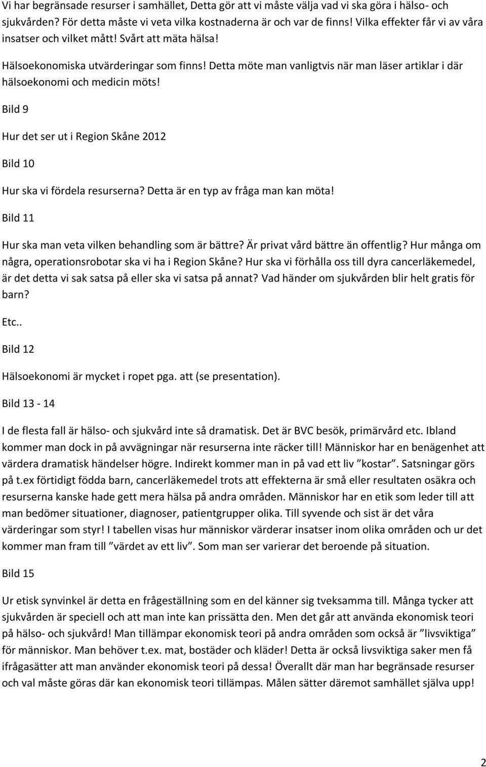 Detta möte man vanligtvis när man läser artiklar i där hälsoekonomi och medicin möts! Bild 9 Hur det ser ut i Region Skåne 2012 Bild 10 Hur ska vi fördela resurserna?