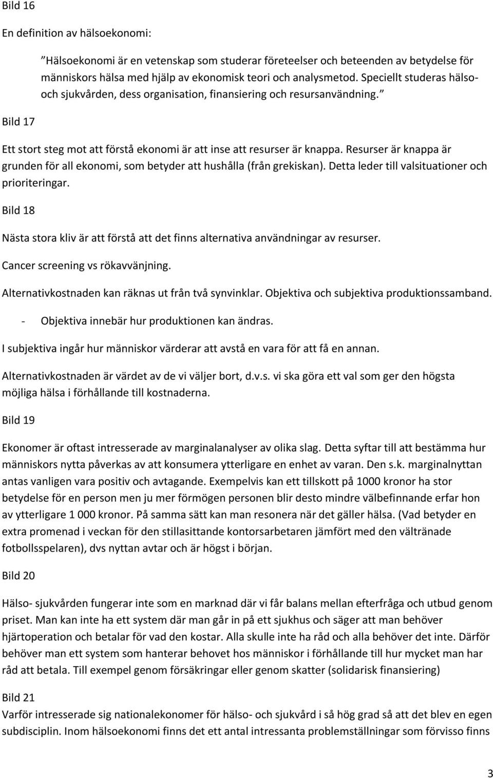 Resurser är knappa är grunden för all ekonomi, som betyder att hushålla (från grekiskan). Detta leder till valsituationer och prioriteringar.