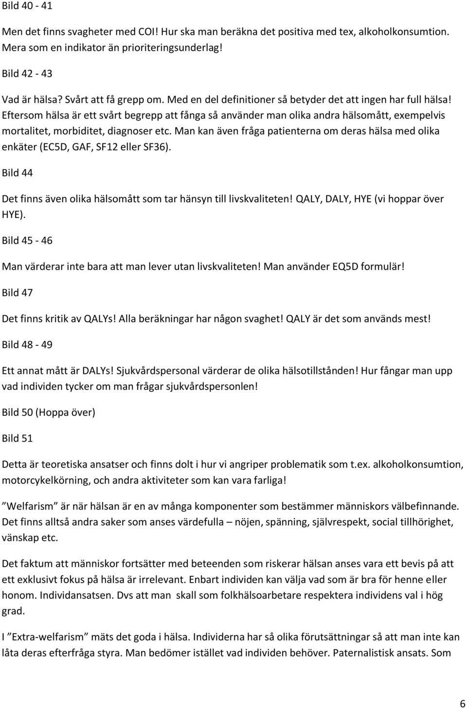 Man kan även fråga patienterna om deras hälsa med olika enkäter (EC5D, GAF, SF12 eller SF36). Bild 44 Det finns även olika hälsomått som tar hänsyn till livskvaliteten!